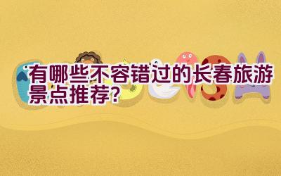 有哪些不容错过的长春旅游景点推荐？插图