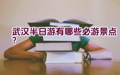 武汉半日游有哪些必游景点？插图