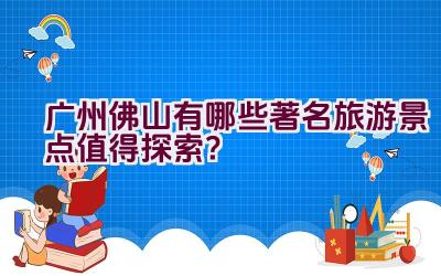 广州佛山有哪些著名旅游景点值得探索？