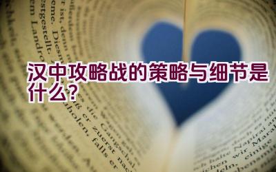 汉中攻略战的策略与细节是什么？插图