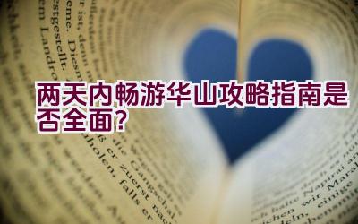 两天内畅游华山攻略指南是否全面？插图