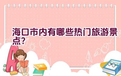 海口市内有哪些热门旅游景点？插图