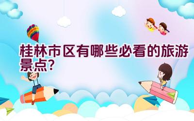 桂林市区有哪些必看的旅游景点？插图