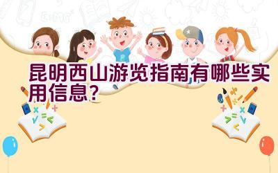 昆明西山游览指南有哪些实用信息？插图