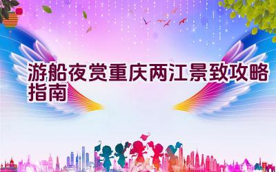 游船夜赏重庆两江景致攻略指南插图