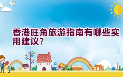 香港旺角旅游指南有哪些实用建议？插图