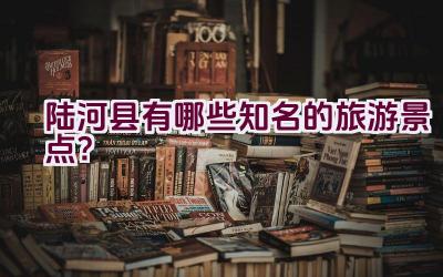 陆河县有哪些知名的旅游景点？插图