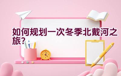 如何规划一次冬季北戴河之旅？插图