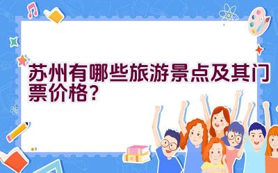 苏州有哪些旅游景点及其门票价格？插图