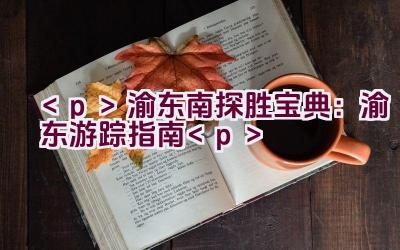 渝东南探胜宝典：渝东游踪指南