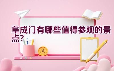 阜成门有哪些值得参观的景点？插图