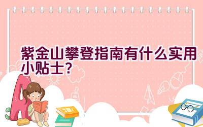 紫金山攀登指南有什么实用小贴士？插图