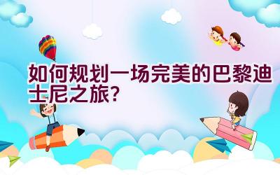 如何规划一场完美的巴黎迪士尼之旅？插图