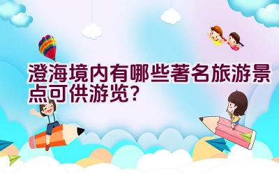 澄海境内有哪些著名旅游景点可供游览？插图