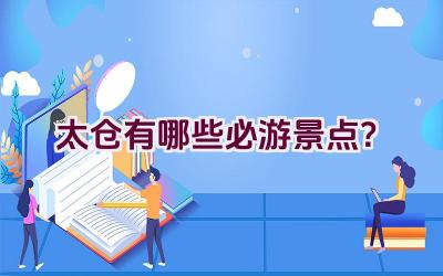 太仓有哪些必游景点？插图