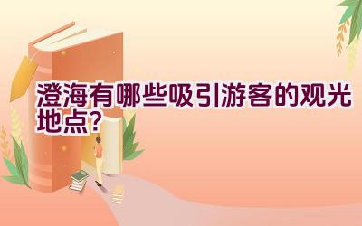 澄海有哪些吸引游客的观光地点？