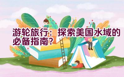 游轮旅行：探索美国水域的必备指南？插图