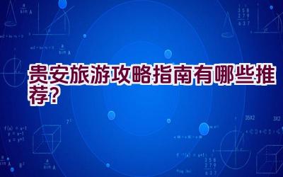 贵安旅游攻略指南有哪些推荐？插图