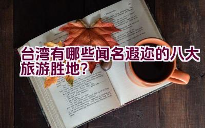 台湾有哪些闻名遐迩的八大旅游胜地？插图